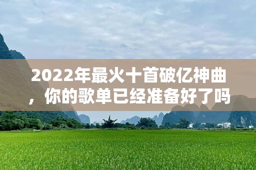 2022年最火十首破亿神曲，你的歌单已经准备好了吗？