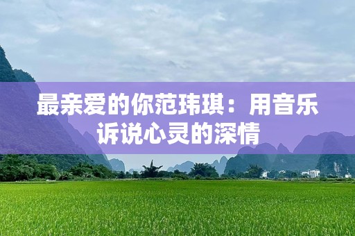 最亲爱的你范玮琪：用音乐诉说心灵的深情