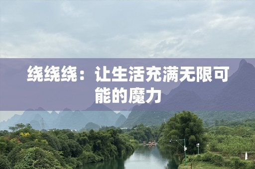 绕绕绕：让生活充满无限可能的魔力