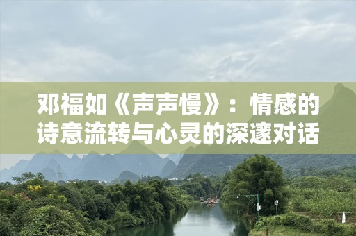 邓福如《声声慢》：情感的诗意流转与心灵的深邃对话