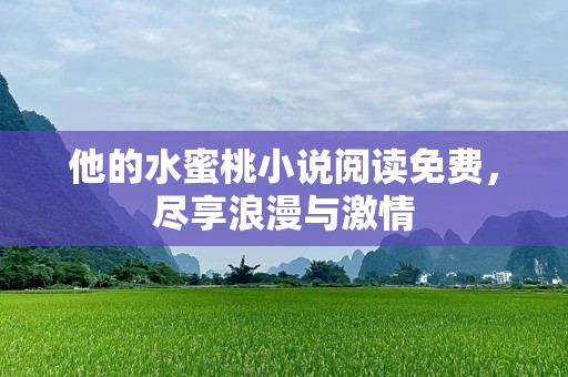 他的水蜜桃小说阅读免费，尽享浪漫与***