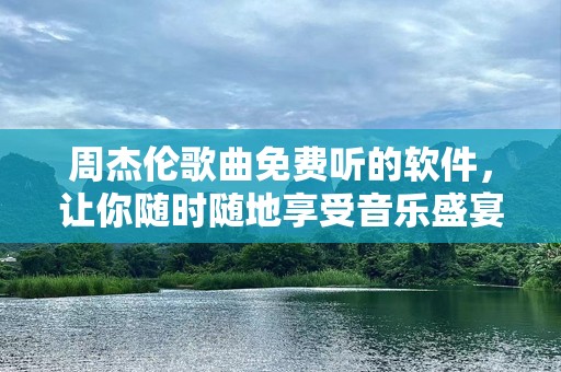 周杰伦歌曲免费听的软件，让你随时随地享受音乐盛宴！