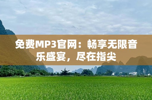 免费MP3官网：畅享无限音乐盛宴，尽在指尖
