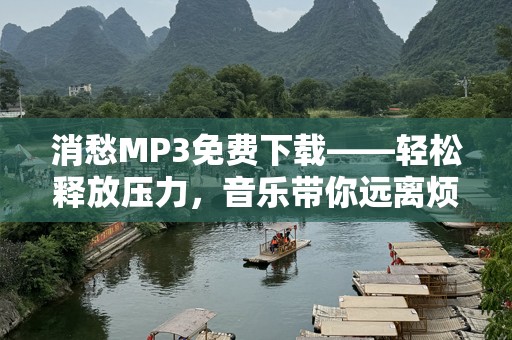 消愁MP3免费下载——轻松释放压力，音乐带你远离烦恼