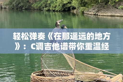 轻松弹奏《在那遥远的地方》：C调吉他谱带你重温经典旋律