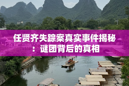 任贤齐失踪案真实事件揭秘：谜团背后的真相