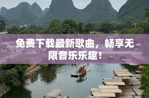 免费下载最新歌曲，畅享无限音乐乐趣！