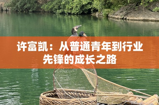 许富凯：从普通青年到行业先锋的成长之路
