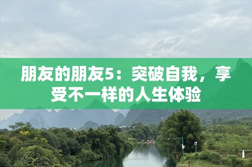 朋友的朋友5：突破自我，享受不一样的人生体验
