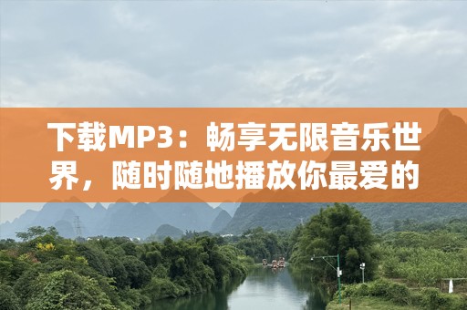 下载MP3：畅享无限音乐世界，随时随地播放你最爱的旋律