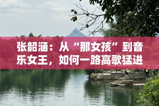 张韶涵：从“那女孩”到音乐女王，如何一路高歌猛进