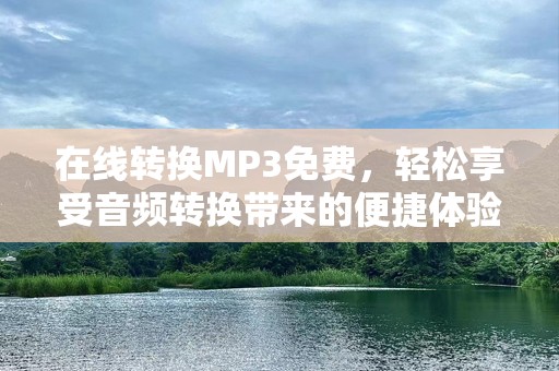 在线转换MP3免费，轻松享受音频转换带来的便捷体验