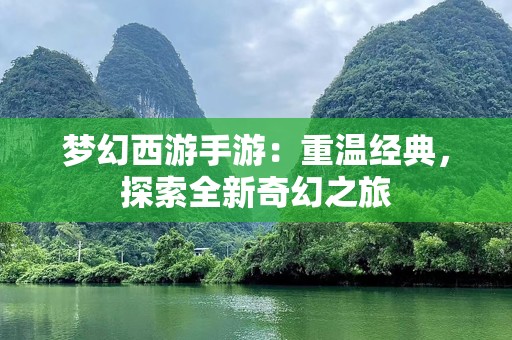 梦幻西游手游：重温经典，探索全新奇幻之旅
