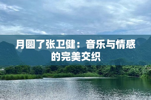 月圆了张卫健：音乐与情感的完美交织