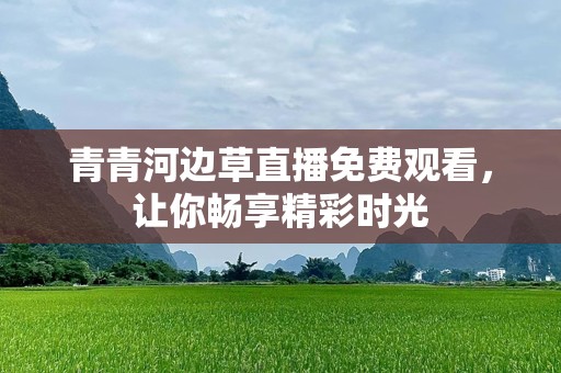 青青河边草直播免费观看，让你畅享精彩时光