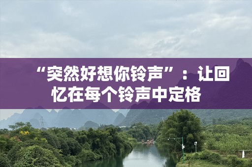 “突然好想你铃声”：让回忆在每个铃声中定格