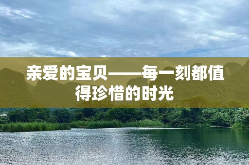 亲爱的宝贝——每一刻都值得珍惜的时光