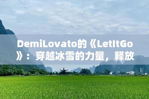 DemiLovato的《LetItGo》：穿越冰雪的力量，释放自我