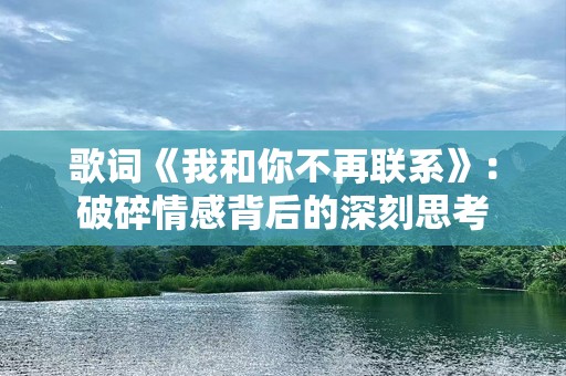 歌词《我和你不再联系》：破碎情感背后的深刻思考