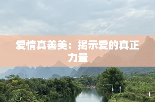 爱情真善美：揭示爱的真正力量