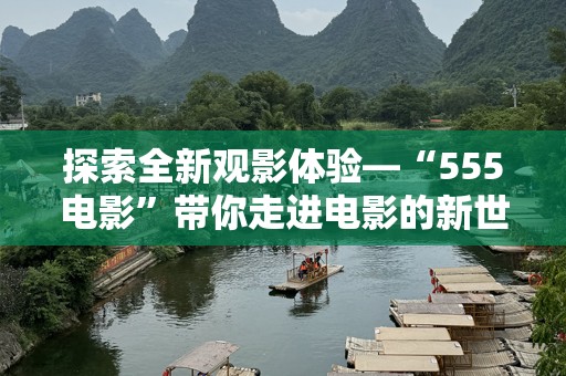 探索全新观影体验—“555电影”带你走进电影的新世界