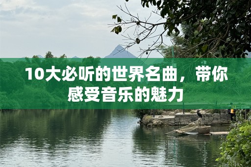 10大必听的世界名曲，带你感受音乐的魅力