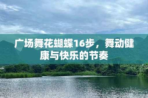 广场舞花蝴蝶16步，舞动健康与快乐的节奏