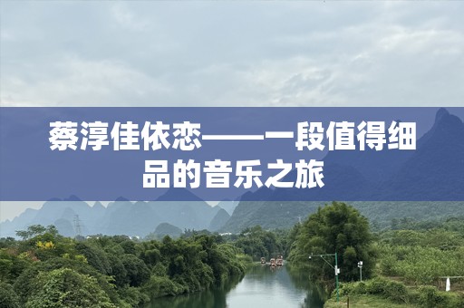 蔡淳佳依恋——一段值得细品的音乐之旅