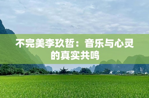 不完美李玖哲：音乐与心灵的真实共鸣