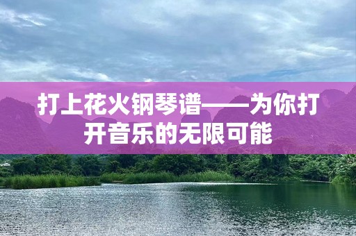 打上花火钢琴谱——为你打开音乐的无限可能
