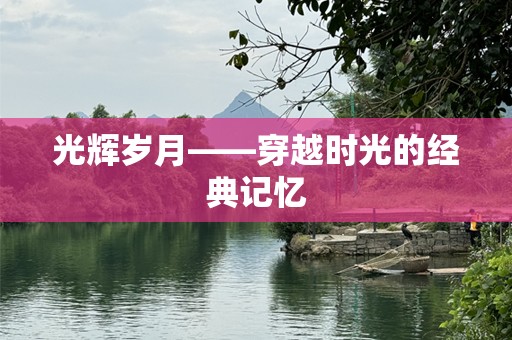 光辉岁月——穿越时光的经典记忆