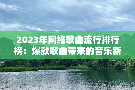 2023年网络歌曲流行排行榜：爆款歌曲带来的音乐新潮流