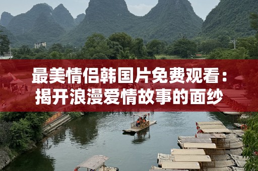 最美情侣韩国片免费观看：揭开浪漫爱情故事的面纱