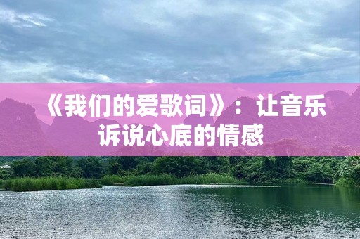 《我们的爱歌词》：让音乐诉说心底的情感