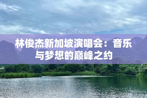 林俊杰新加坡演唱会：音乐与梦想的巅峰之约