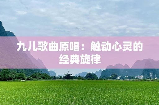 九儿歌曲原唱：触动心灵的经典旋律