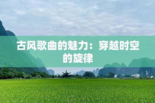 古风歌曲的魅力：穿越时空的旋律