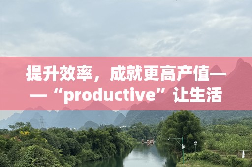 提升效率，成就更高产值——“productive”让生活更精彩