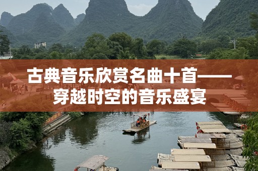 古典音乐欣赏名曲十首——穿越时空的音乐盛宴