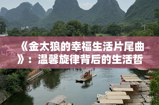 《金太狼的幸福生活片尾曲》：温馨旋律背后的生活哲理
