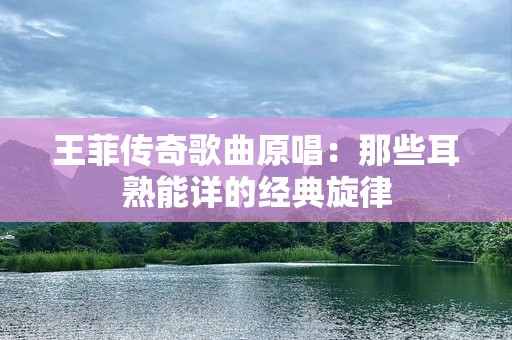 王菲传奇歌曲原唱：那些耳熟能详的经典旋律