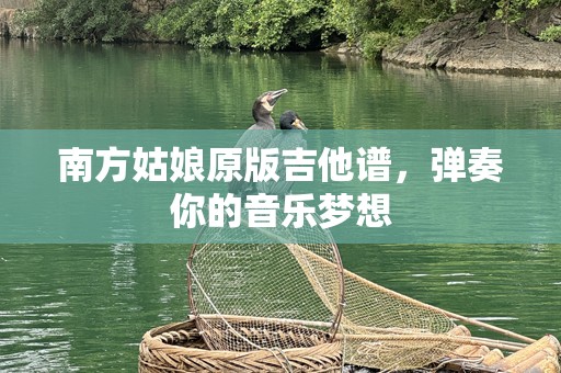 南方姑娘原版吉他谱，弹奏你的音乐梦想
