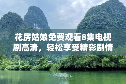 花房姑娘免费观看8集电视剧高清，轻松享受精彩剧情