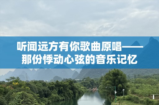 听闻远方有你歌曲原唱——那份悸动心弦的音乐记忆