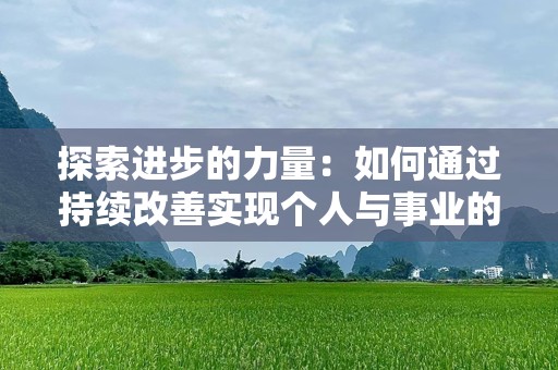 探索进步的力量：如何通过持续改善实现个人与事业的飞跃