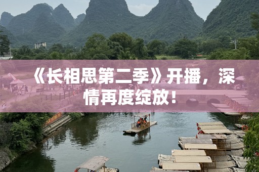 《长相思第二季》开播，深情再度绽放！