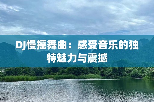 DJ慢摇舞曲：感受音乐的独特魅力与震撼