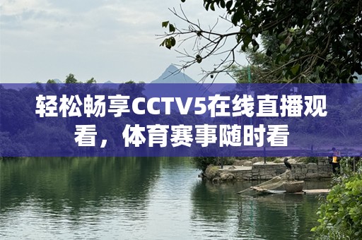 轻松畅享CCTV5在线直播观看，体育赛事随时看