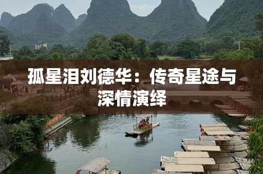 孤星泪刘德华：传奇星途与深情演绎