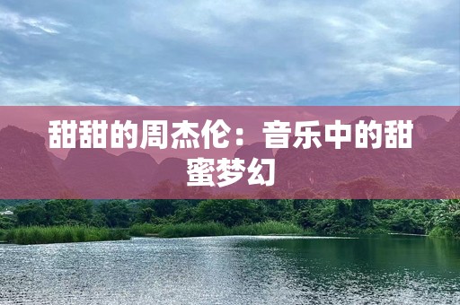 甜甜的周杰伦：音乐中的甜蜜梦幻